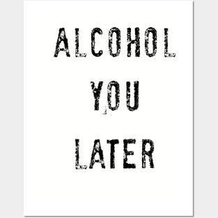 Alcohol you later Posters and Art